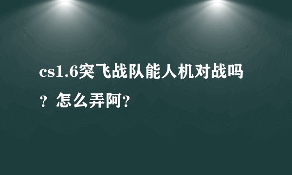cs1.6突飞战队能人机对战吗？怎么弄阿？