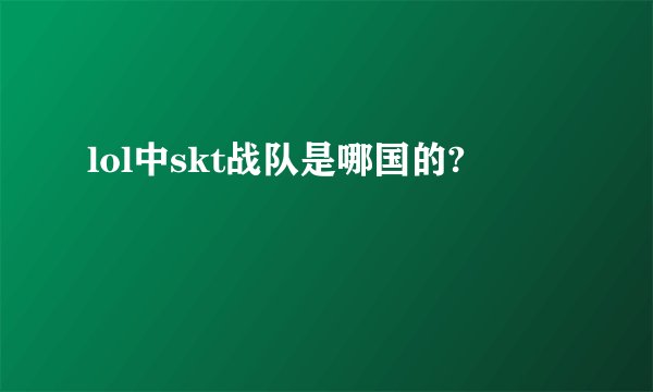 lol中skt战队是哪国的?