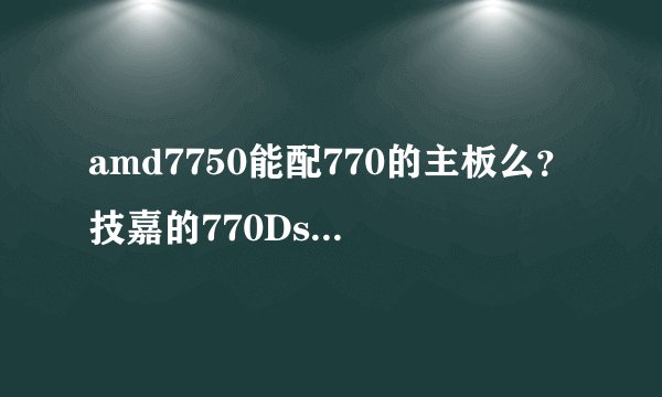 amd7750能配770的主板么？技嘉的770Ds3和映泰的770哪个比较适合？内存为什么要用1066的？