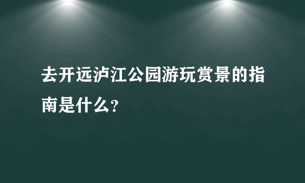 去开远泸江公园游玩赏景的指南是什么？