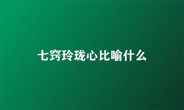 七窍玲珑心比喻什么