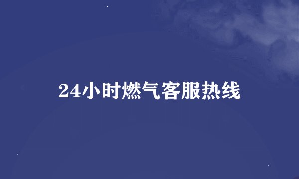 24小时燃气客服热线