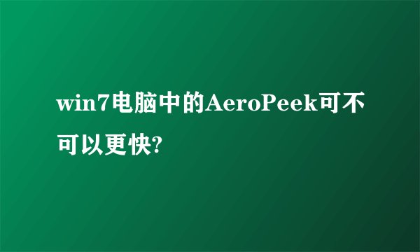 win7电脑中的AeroPeek可不可以更快?