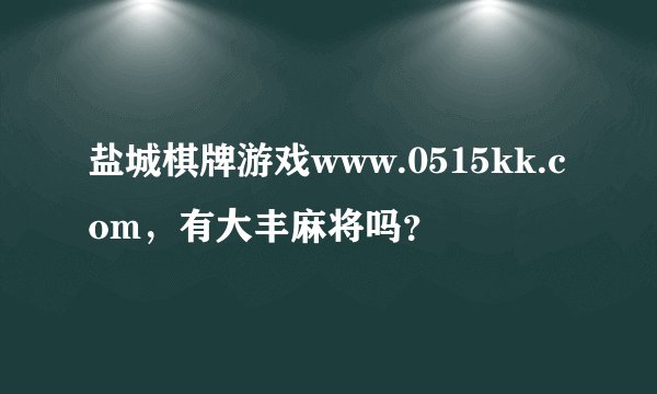 盐城棋牌游戏www.0515kk.com，有大丰麻将吗？