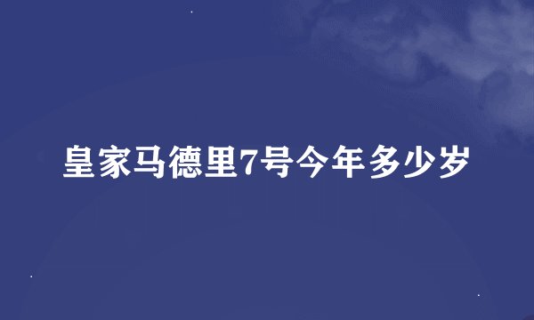 皇家马德里7号今年多少岁