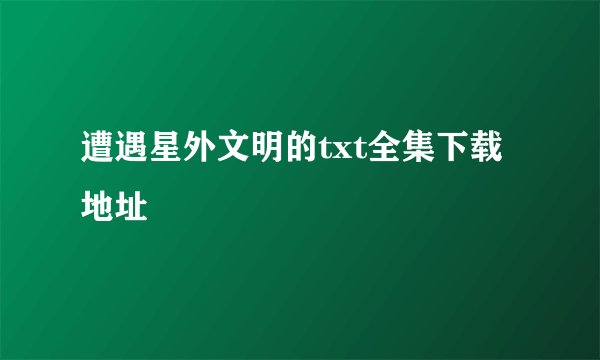 遭遇星外文明的txt全集下载地址