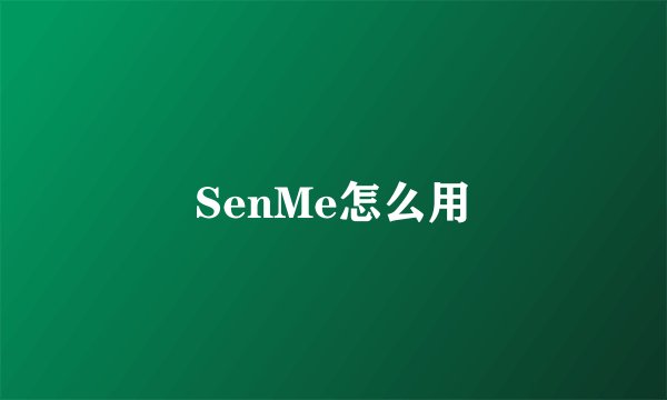 SenMe怎么用