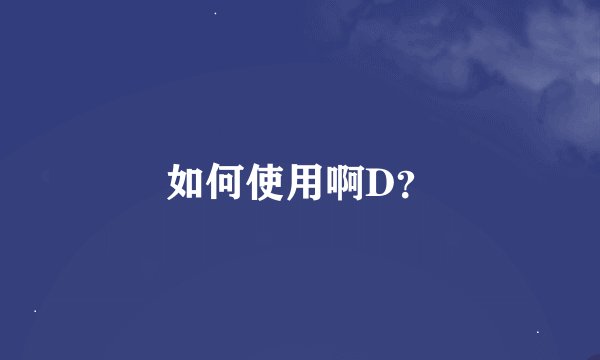 如何使用啊D？