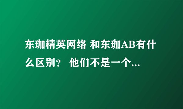 东珈精英网络 和东珈AB有什么区别？ 他们不是一个战队的吗？