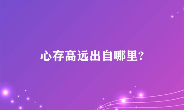 心存高远出自哪里?
