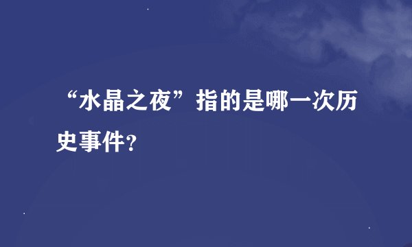 “水晶之夜”指的是哪一次历史事件？