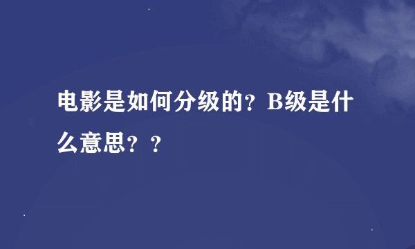 电影是如何分级的？B级是什么意思？？