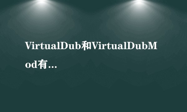 VirtualDub和VirtualDubMod有什么区别？