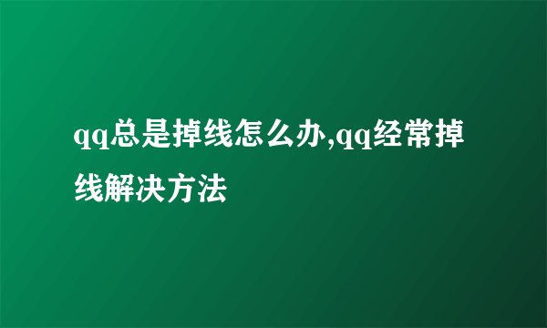 qq总是掉线怎么办,qq经常掉线解决方法