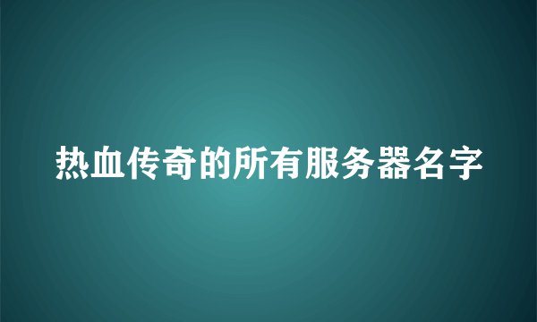 热血传奇的所有服务器名字
