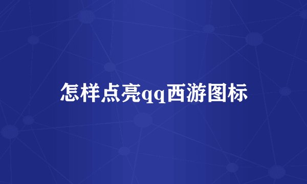 怎样点亮qq西游图标