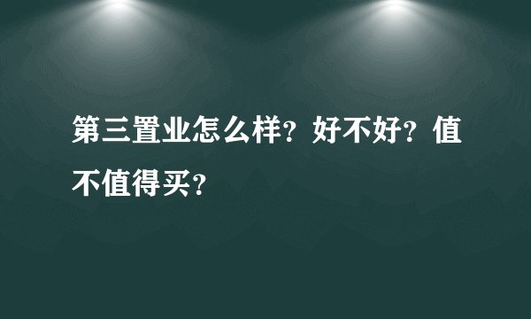 第三置业怎么样？好不好？值不值得买？