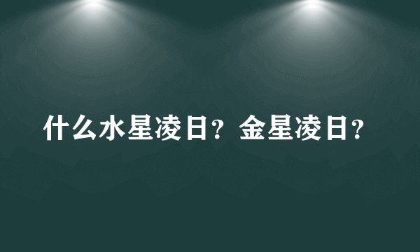什么水星凌日？金星凌日？