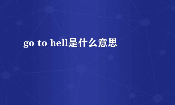 go to hell是什么意思