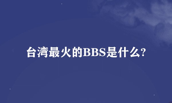 台湾最火的BBS是什么?