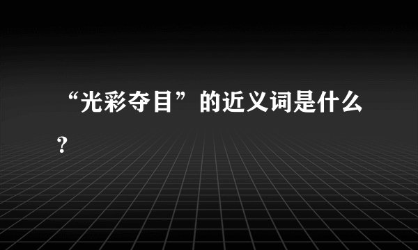 “光彩夺目”的近义词是什么？