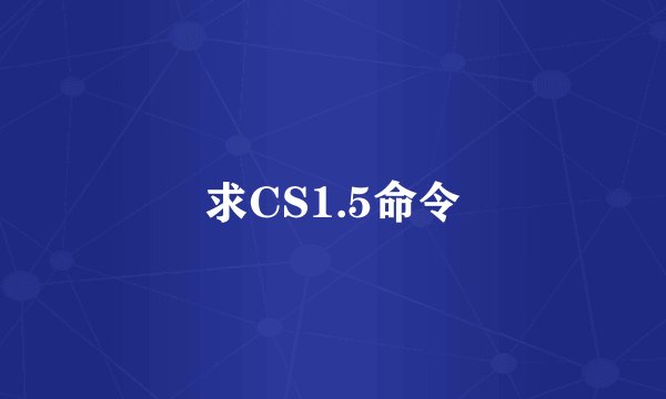求CS1.5命令