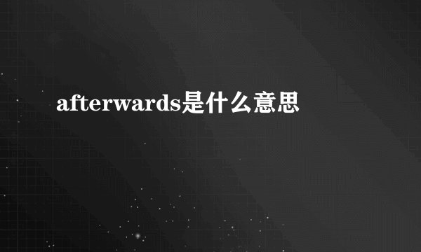afterwards是什么意思
