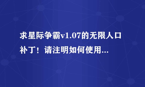 求星际争霸v1.07的无限人口补丁！请注明如何使用，谢谢了