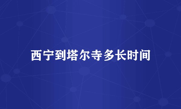 西宁到塔尔寺多长时间