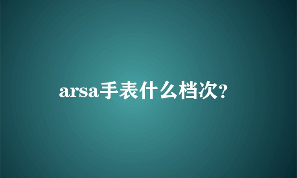 arsa手表什么档次?