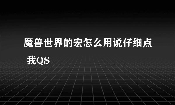 魔兽世界的宏怎么用说仔细点 我QS