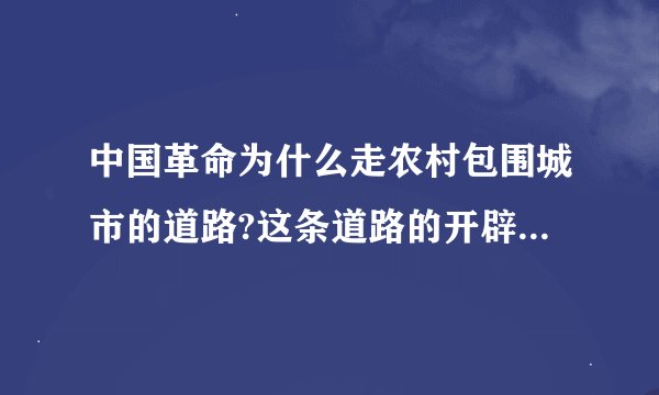 中国革命为什么走农村包围城市的道路?这条道路的开辟对社会主义现代化建设有何启