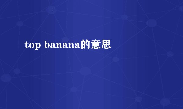 top banana的意思
