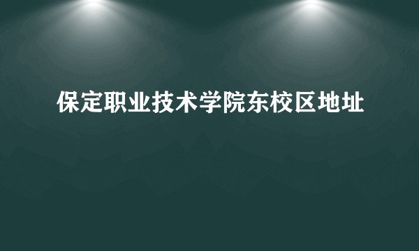 保定职业技术学院东校区地址