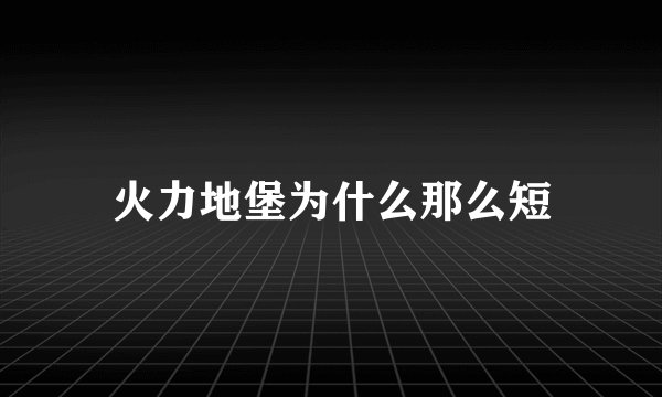火力地堡为什么那么短