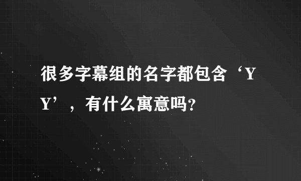 很多字幕组的名字都包含‘YY’，有什么寓意吗？