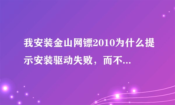我安装金山网镖2010为什么提示安装驱动失败，而不能安装使用
