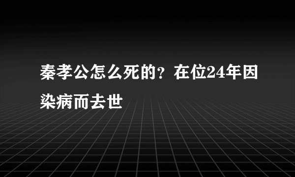 秦孝公怎么死的？在位24年因染病而去世