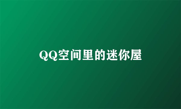QQ空间里的迷你屋