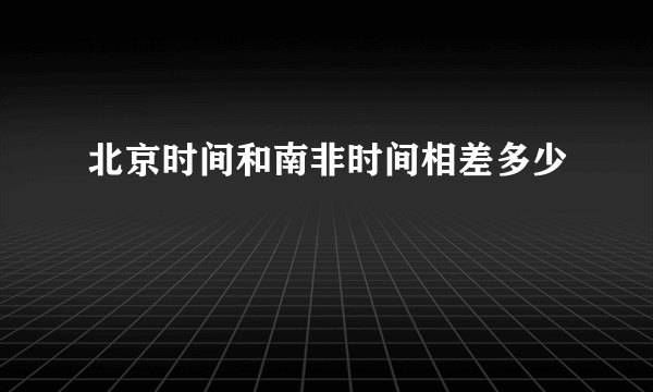 北京时间和南非时间相差多少
