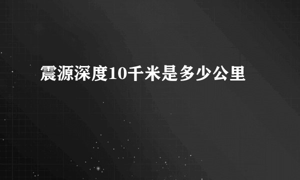 震源深度10千米是多少公里