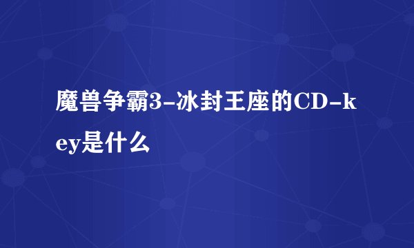 魔兽争霸3-冰封王座的CD-key是什么