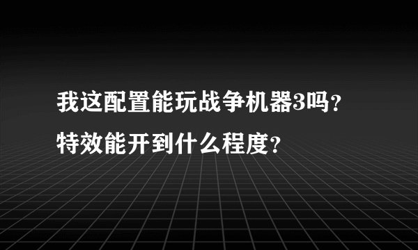 我这配置能玩战争机器3吗？特效能开到什么程度？