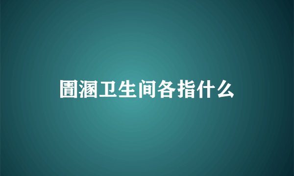 圊溷卫生间各指什么