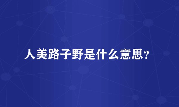 人美路子野是什么意思？