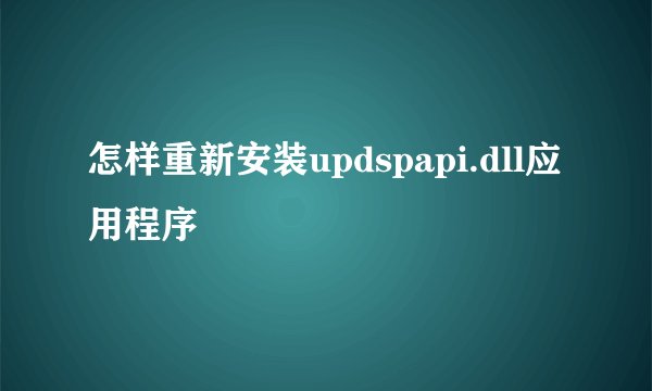 怎样重新安装updspapi.dll应用程序