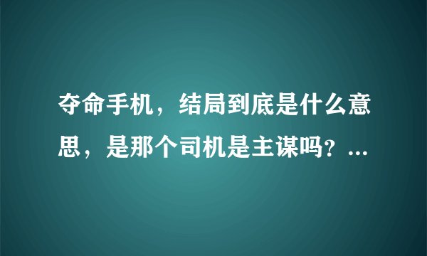 夺命手机，结局到底是什么意思，是那个司机是主谋吗？还真的是计算机自己升级？