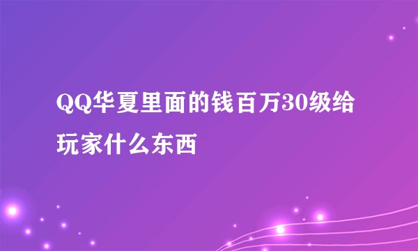 QQ华夏里面的钱百万30级给玩家什么东西