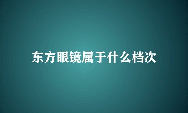 东方眼镜属于什么档次