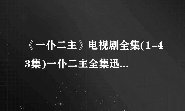 《一仆二主》电视剧全集(1-43集)一仆二主全集迅雷高清下载地址哪里有